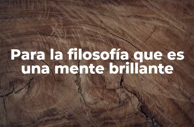 Para la Filosofía que es una Mente Brillante
