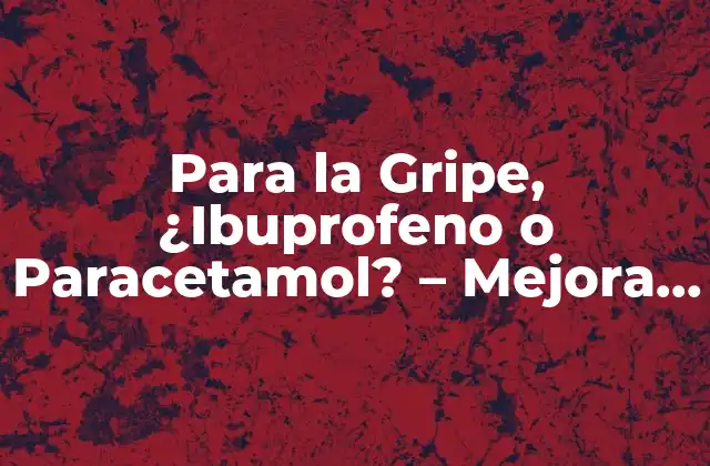 Para la Gripe, ¿ibuprofeno o Paracetamol? – Mejora Tu Salud