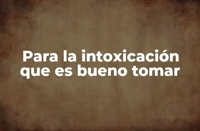 Para la Intoxicación que es Bueno Tomar