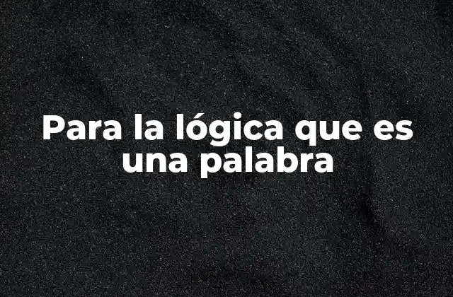 Para la Lógica que es una Palabra