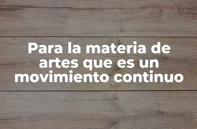 Para la Materia de Artes que es un Movimiento Continuo