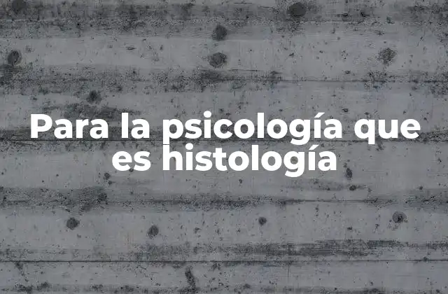 Cómo la histología apoya el entendimiento de la psicología neurológica