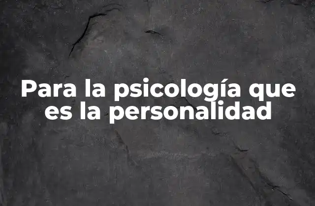 Cómo la psicología define el concepto de personalidad