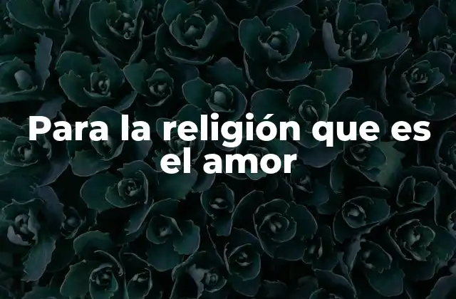 Para la Religión que es el Amor