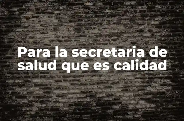Para la Secretaria de Salud que es Calidad 2 La calidad como eje transversal en la gestión sanitaria