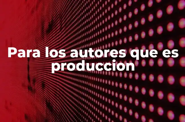 Para los Autores que es Produccion 2 La producción como herramienta de crecimiento profesional en la escritura