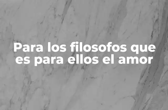 Para los Filosofos que es para Ellos el Amor