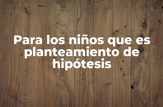 Para los Niños que es Planteamiento de Hipótesis