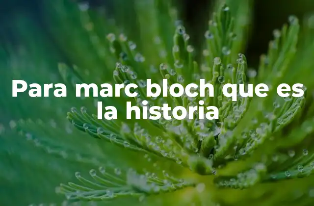Para Marc Bloch que es la Historia
