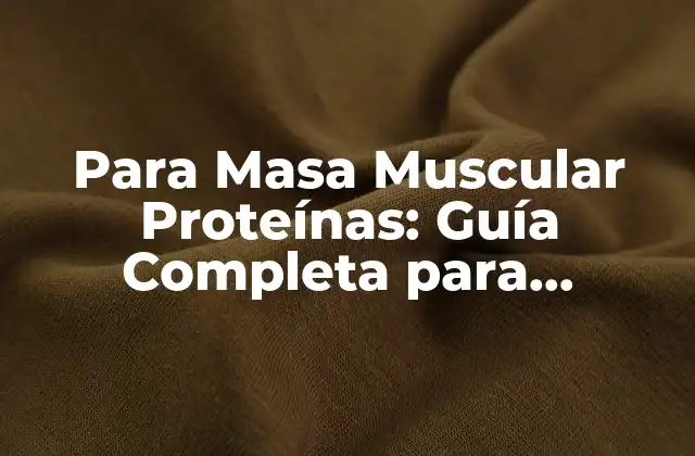 Para Masa Muscular Proteínas: Guía Completa para Aumentar Tu Físico 2 ¿Cuántas Proteínas Necesito para Aumentar Mi Masa Muscular?