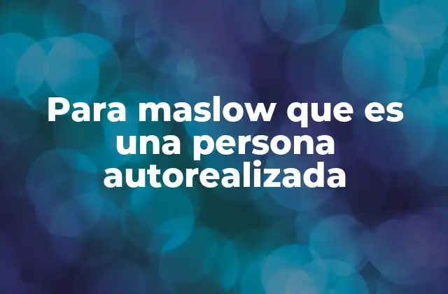 Para Maslow que es una Persona Autorealizada