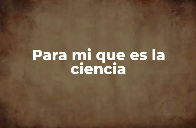 Para Mi que es la Ciencia 2 El papel de la ciencia en la evolución humana