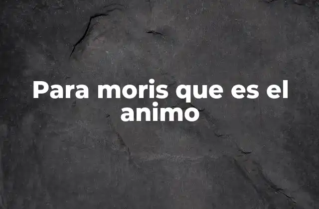 Para Moris que es el Animo
