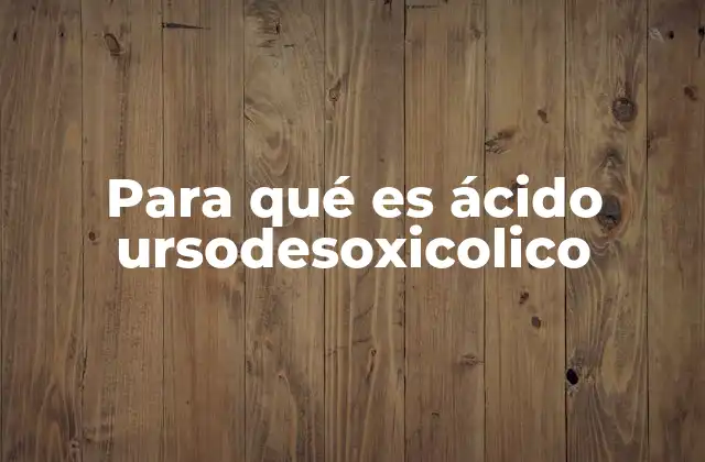 Para Qué es Ácido Ursodesoxicolico