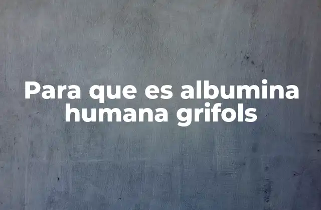 Para que es Albumina Humana Grifols