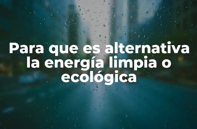 Para que es Alternativa la Energía Limpia o Ecológica