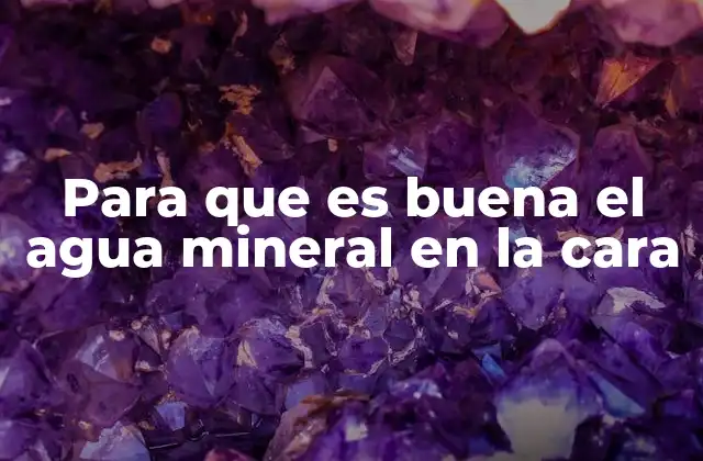 Para que es Buena el Agua Mineral en la Cara