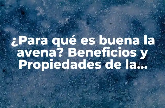 ¿para Qué es Buena la Avena? Beneficios y Propiedades de la Avena