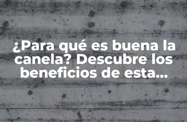 ¿para Qué es Buena la Canela? Descubre los Beneficios de Esta Especia Milenaria