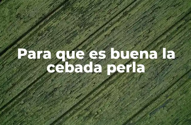 Para que es Buena la Cebada Perla