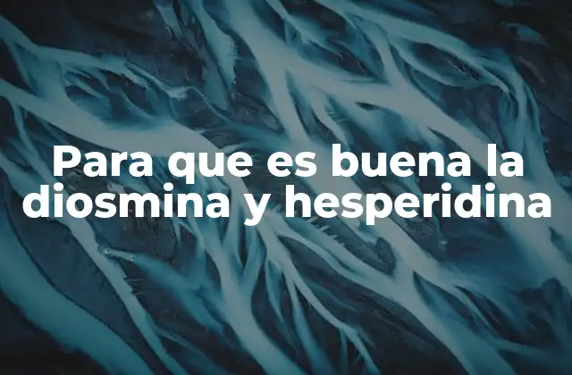 Para que es Buena la Diosmina y Hesperidina