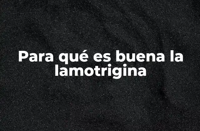 Para Qué es Buena la Lamotrigina
