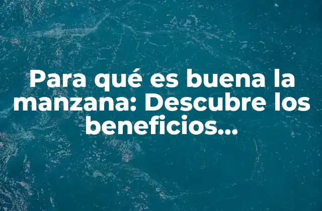 Para Qué es Buena la Manzana: Descubre los Beneficios Nutricionales y Saludables
