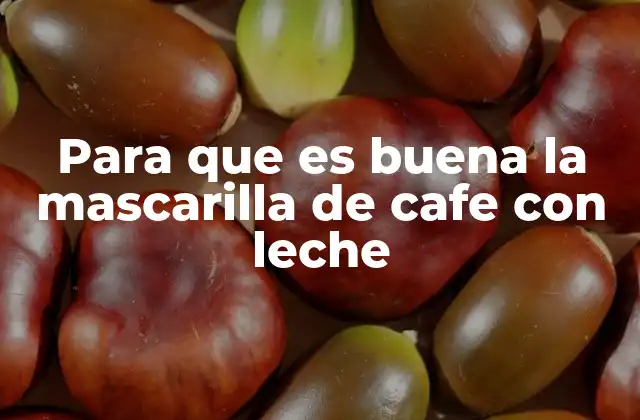 Para que es Buena la Mascarilla de Cafe con Leche