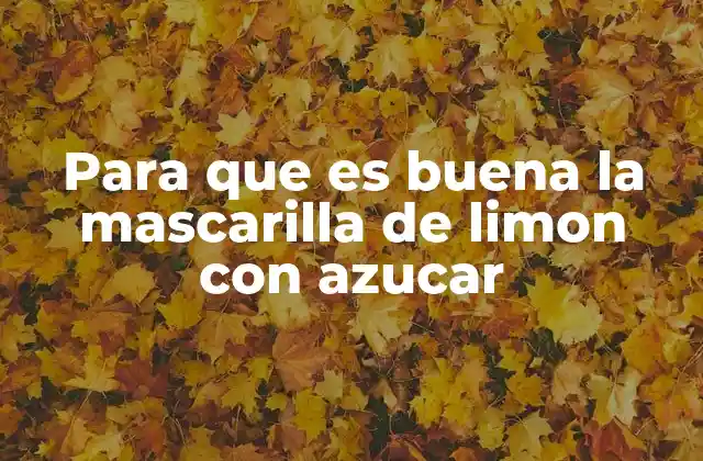 Para que es Buena la Mascarilla de Limon con Azucar