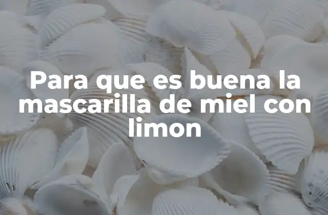 Para que es Buena la Mascarilla de Miel con Limon