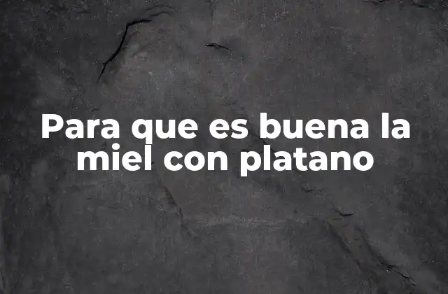 Para que es Buena la Miel con Platano