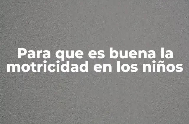 Para que es Buena la Motricidad en los Niños