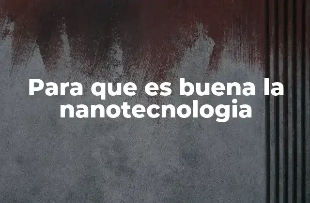 Para que es Buena la Nanotecnologia