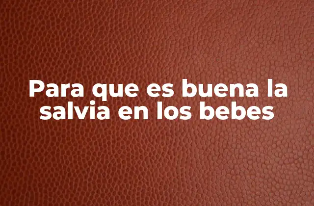 La salvia como aliada en la salud infantil