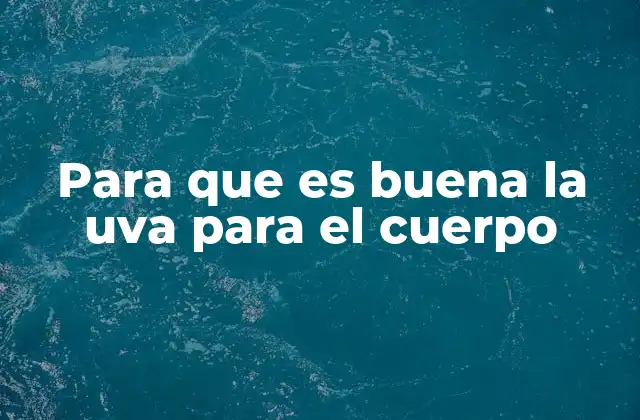 Para que es Buena la Uva para el Cuerpo