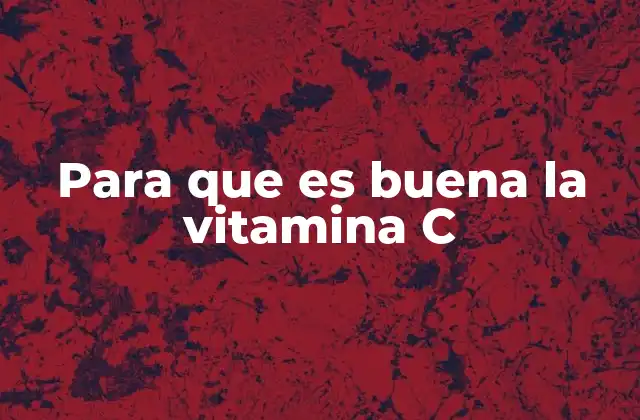 Para que es Buena la Vitamina C