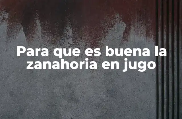 Para que es Buena la Zanahoria en Jugo