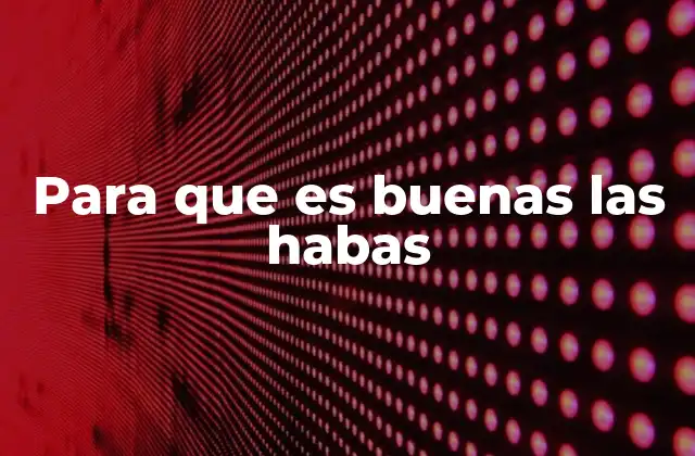 Para que es Buenas las Habas