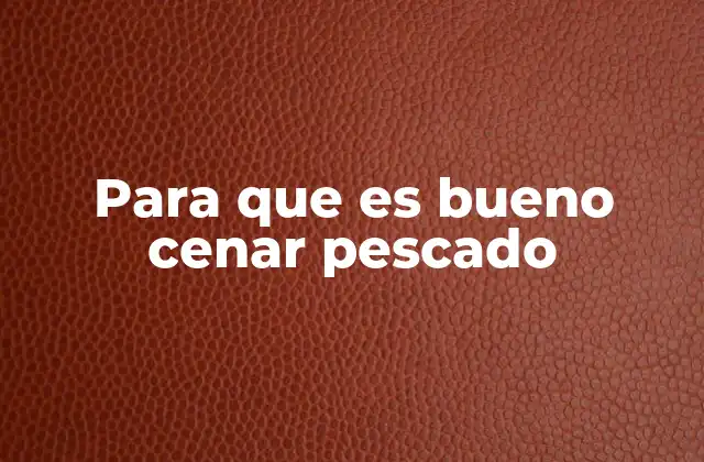 Para que es Bueno Cenar Pescado