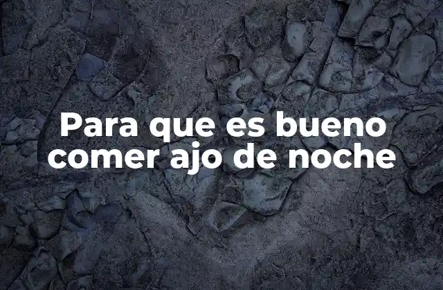 Para que es Bueno Comer Ajo de Noche
