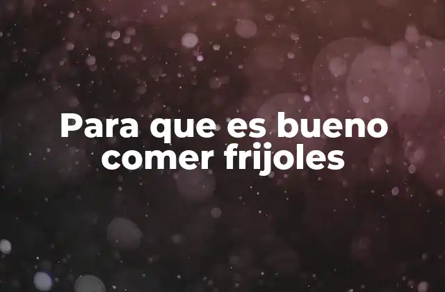 Para que es Bueno Comer Frijoles