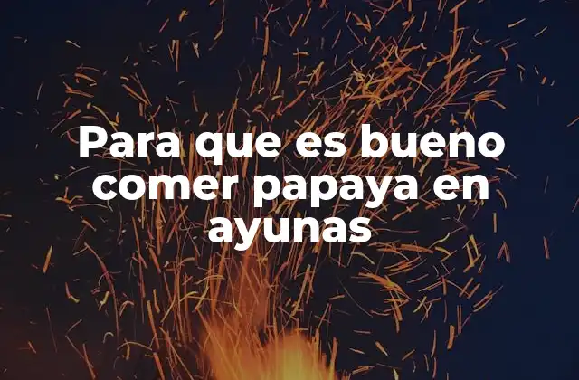 Para que es Bueno Comer Papaya en Ayunas