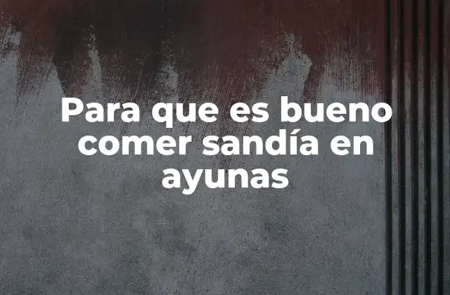 Para que es Bueno Comer Sandía en Ayunas 2 El poder de la sandía en el desayuno matutino