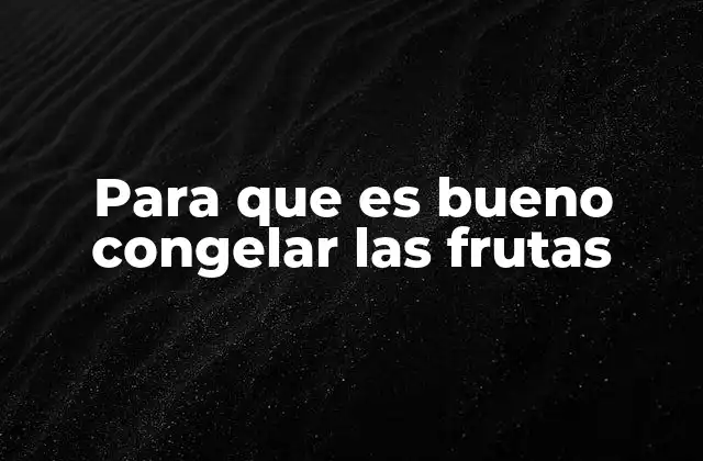 Para que es Bueno Congelar las Frutas 21 Beneficios de la congelación en la conservación de alimentos