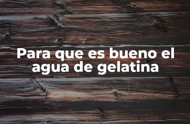 Para que es Bueno el Agua de Gelatina