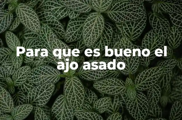 Para que es Bueno el Ajo Asado