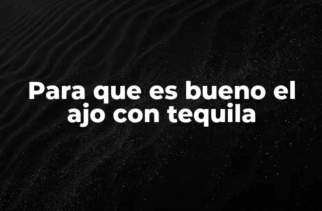 Para que es Bueno el Ajo con Tequila