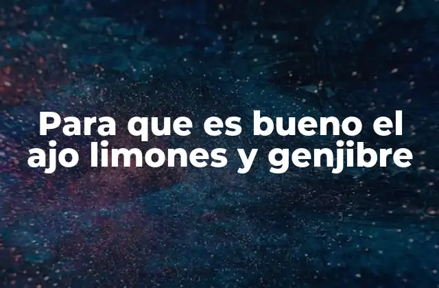 Para que es Bueno el Ajo Limones y Genjibre