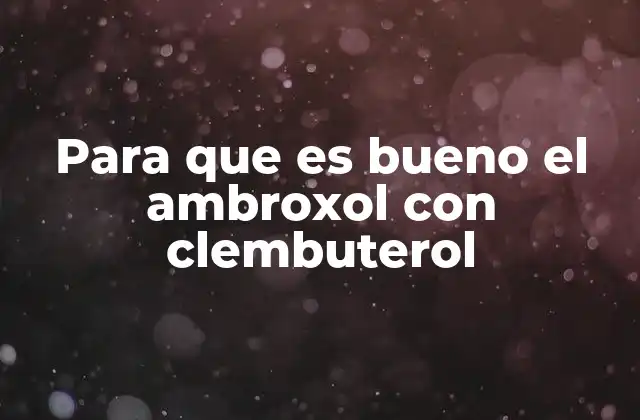 Beneficios de la combinación ambroxol y clembuterol en el tratamiento respiratorio