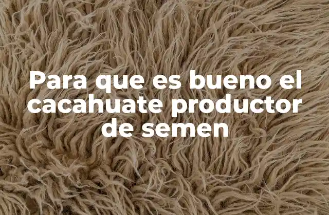 Para que es Bueno el Cacahuate Productor de Semen